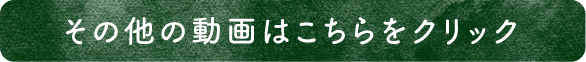 その他の動画はこちらをクリック