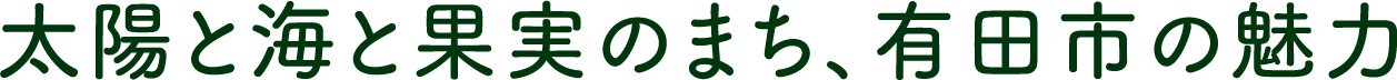 太陽と海と果実のまち、有田市の魅力